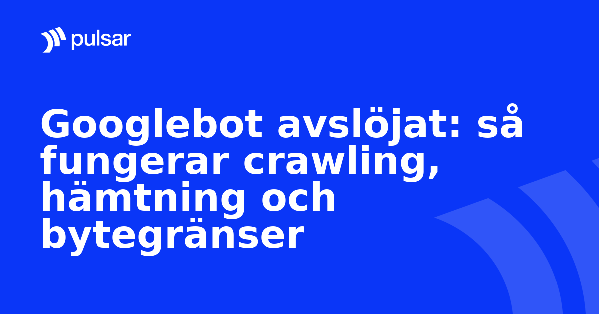 Googlebot avslöjat: så fungerar crawling, hämtning och bytegränser