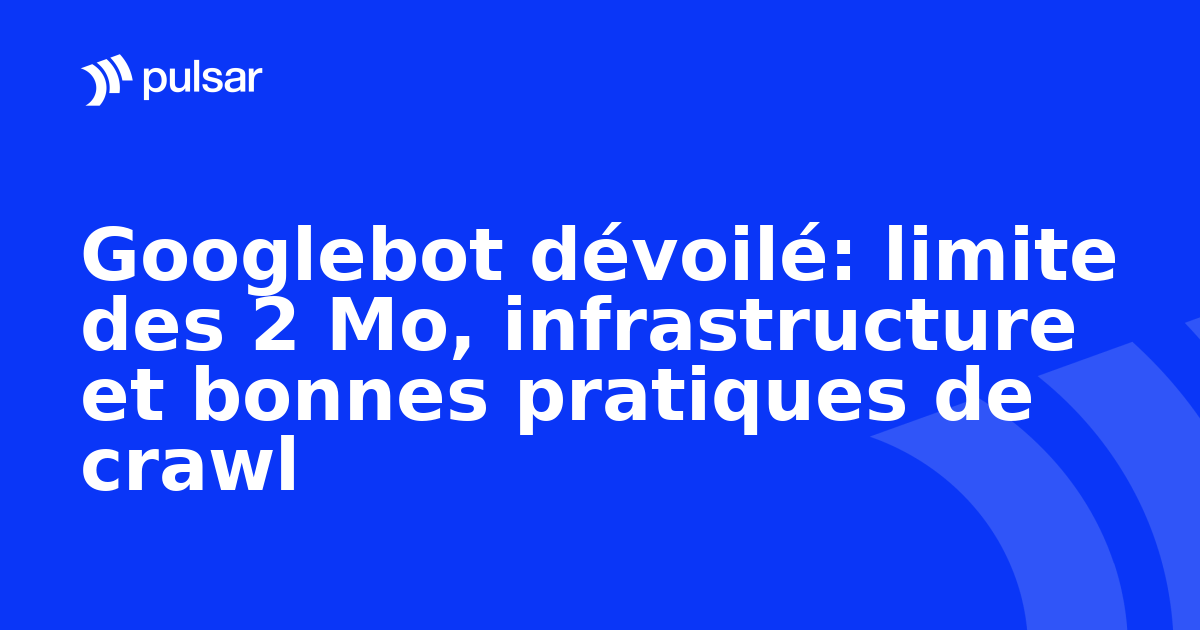 Googlebot dévoilé: limite des 2 Mo, infrastructure et bonnes pratiques de crawl