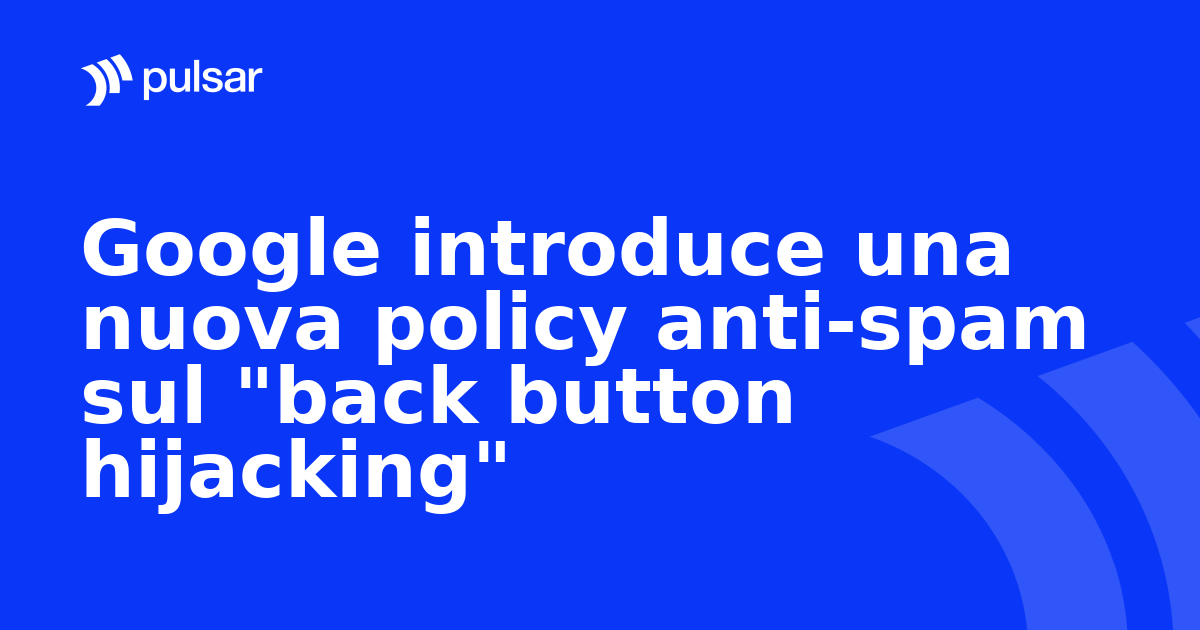 Google introduce una nuova policy anti-spam sul "back button hijacking"