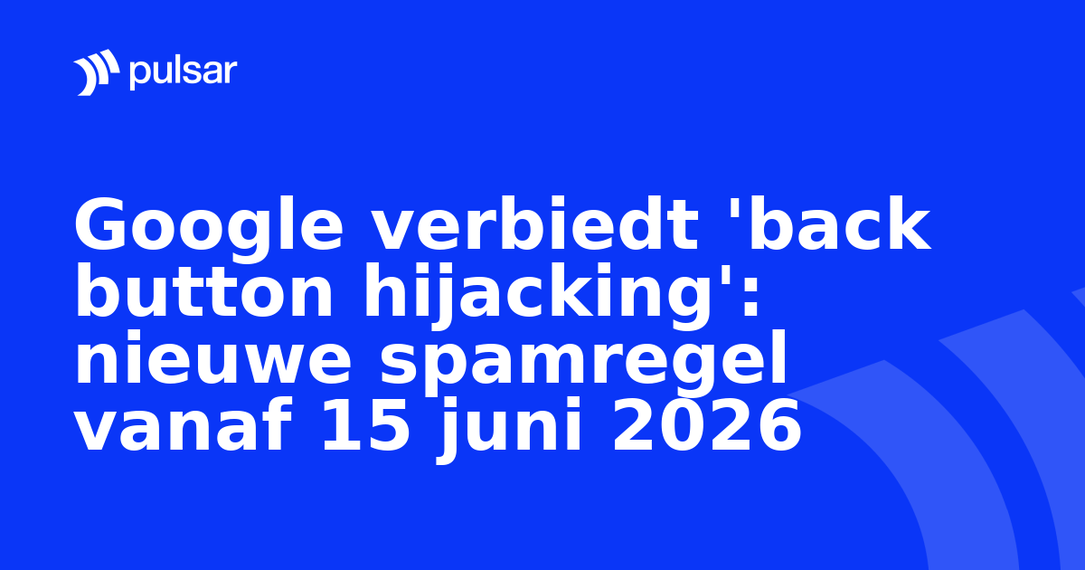 Google verbiedt 'back button hijacking': nieuwe spamregel vanaf 15 juni 2026