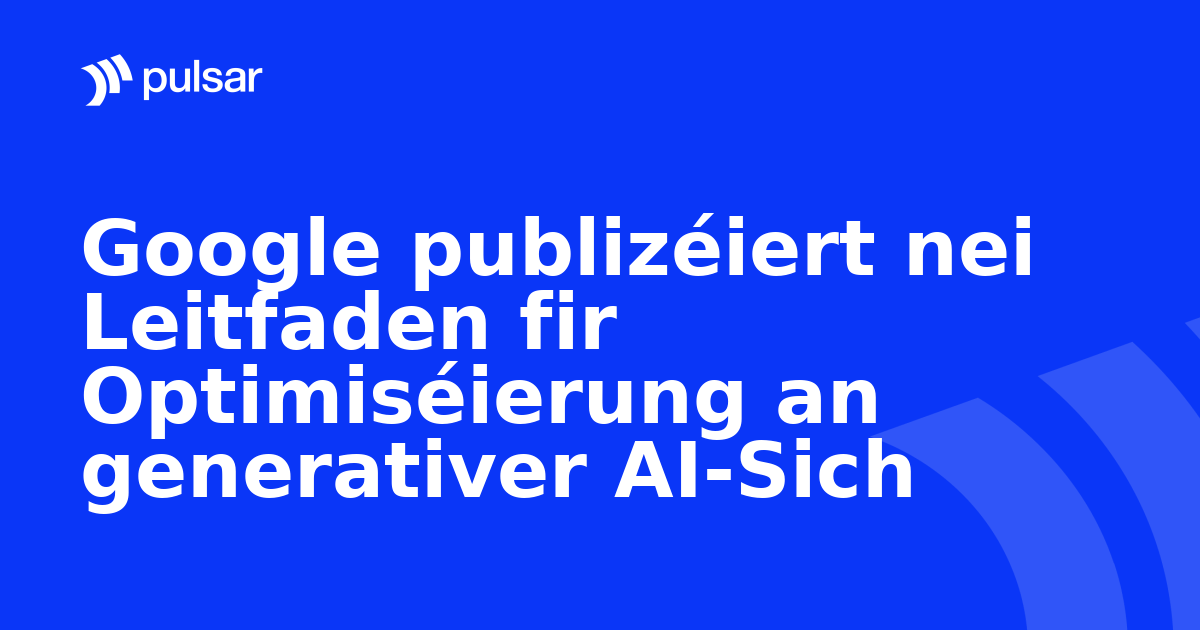 Google publizéiert nei Leitfaden fir Optimiséierung an generativer AI-Sich