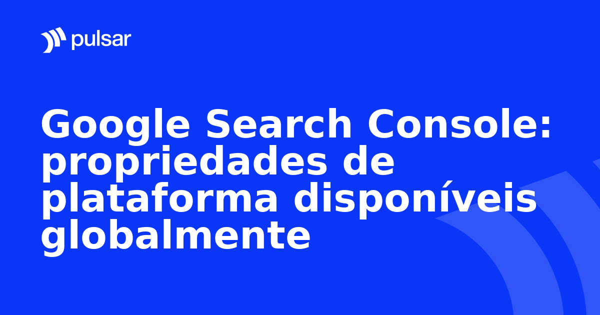Google Search Console: propriedades de plataforma disponíveis globalmente