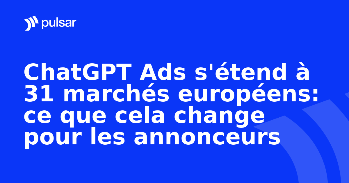 ChatGPT Ads s'étend à 31 marchés européens: ce que cela change pour les annonceurs