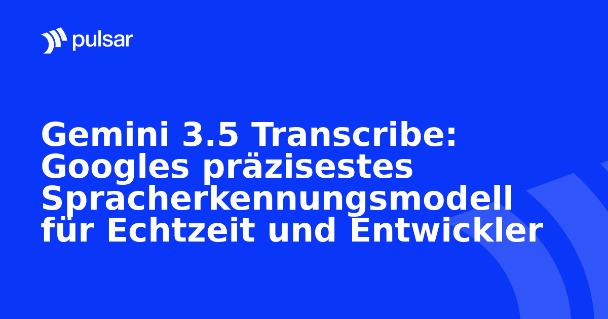 Gemini 3.5 Transcribe: Googles präzisestes Spracherkennungsmodell für Echtzeit und Entwickler