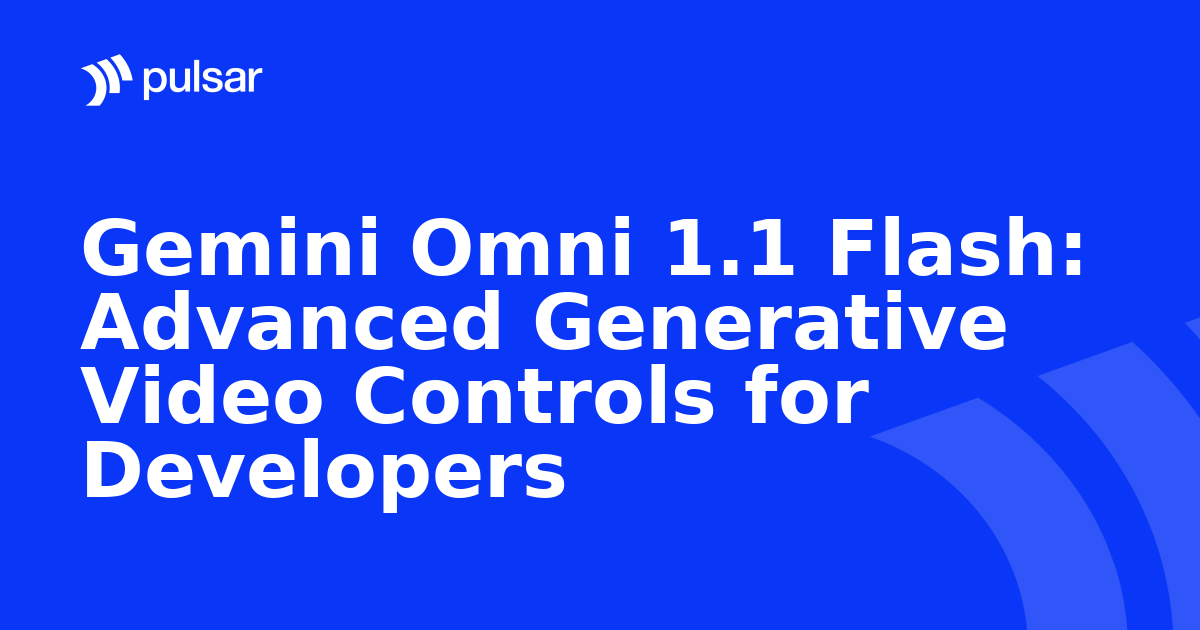 Gemini Omni 1.1 Flash: Advanced Generative Video Controls for Developers