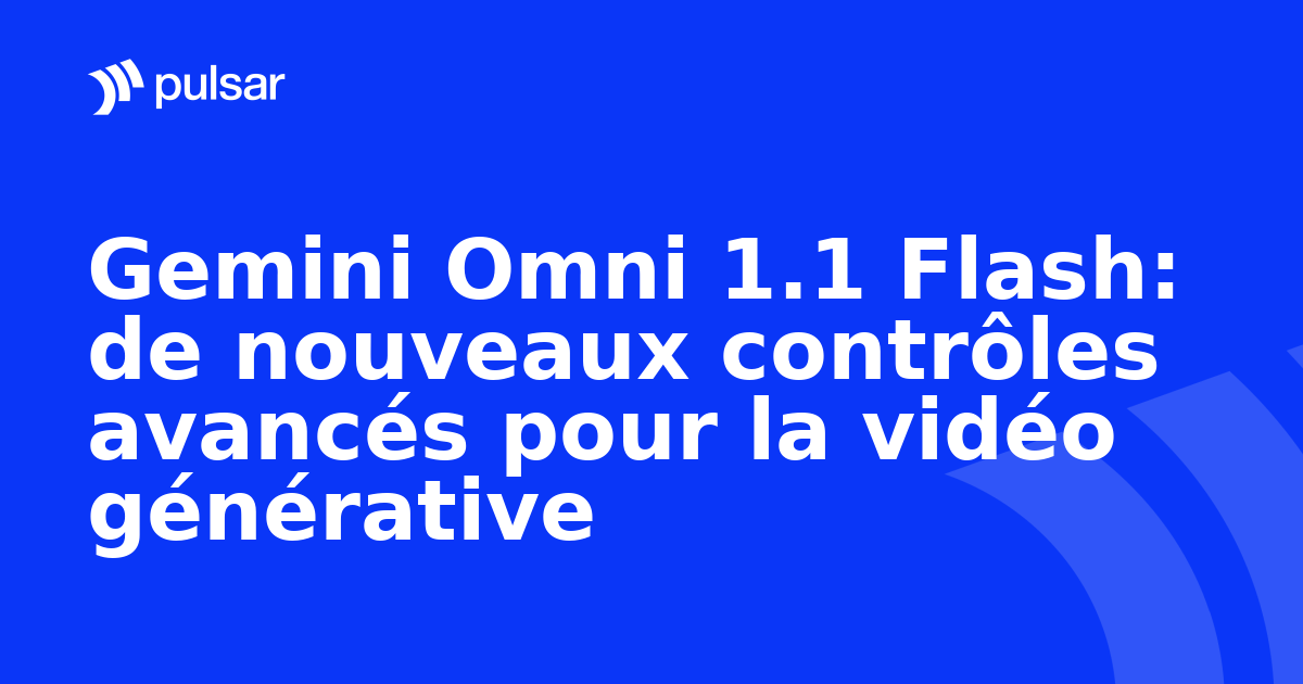 Gemini Omni 1.1 Flash: de nouveaux contrôles avancés pour la vidéo générative