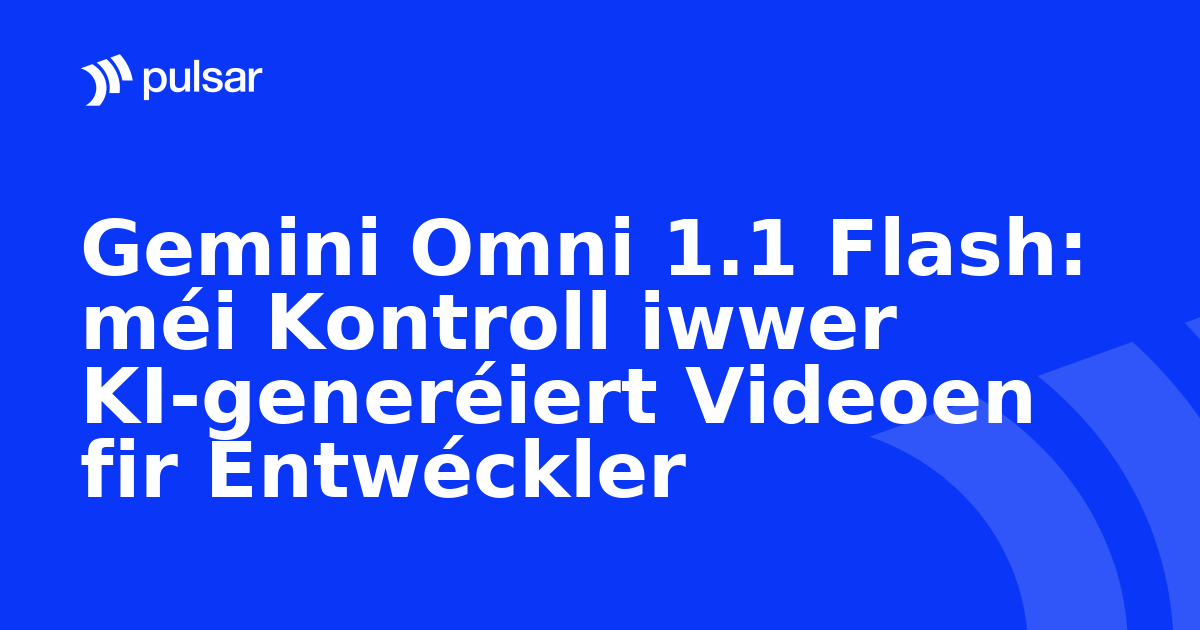 Gemini Omni 1.1 Flash: méi Kontroll iwwer KI-generéiert Videoen fir Entwéckler
