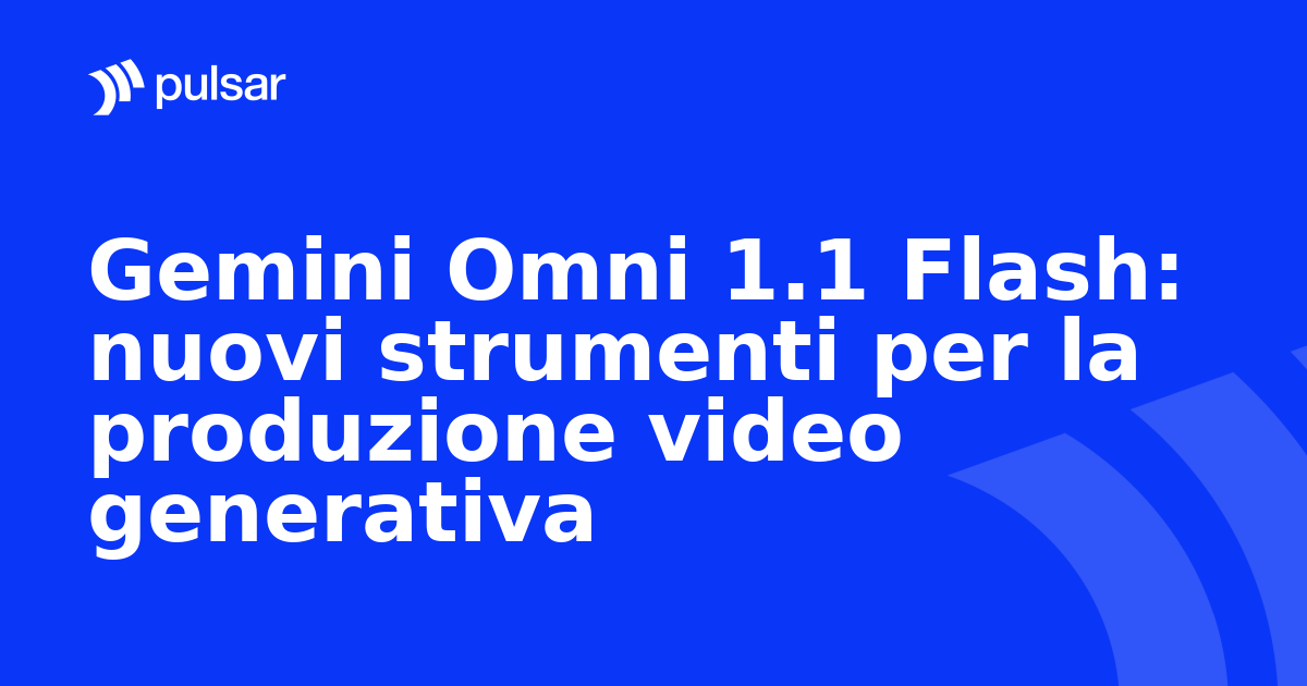 Gemini Omni 1.1 Flash: nuovi strumenti per la produzione video generativa