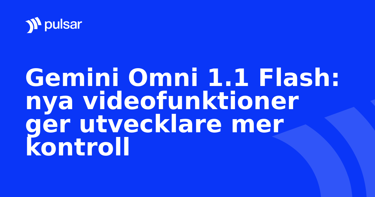 Gemini Omni 1.1 Flash: nya videofunktioner ger utvecklare mer kontroll