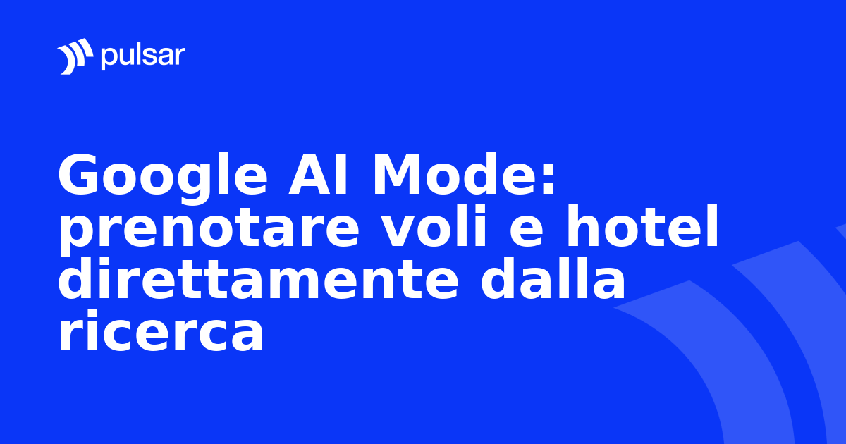 Google AI Mode: prenotare voli e hotel direttamente dalla ricerca