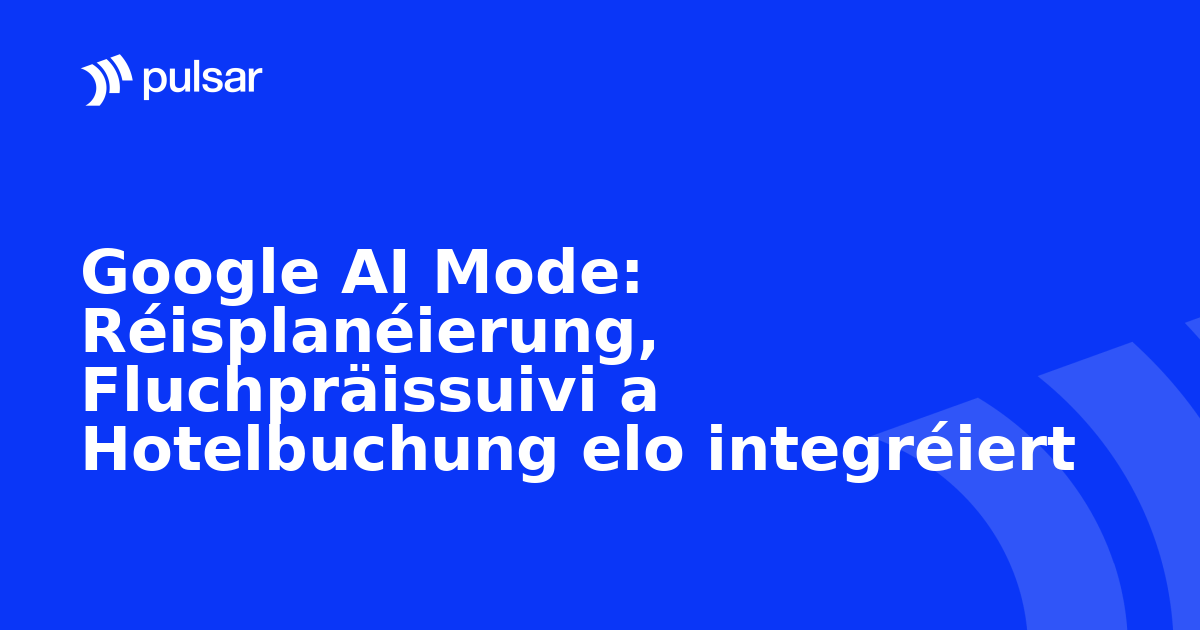 Google AI Mode: Réisplanéierung, Fluchpräissuivi a Hotelbuchung elo integréiert