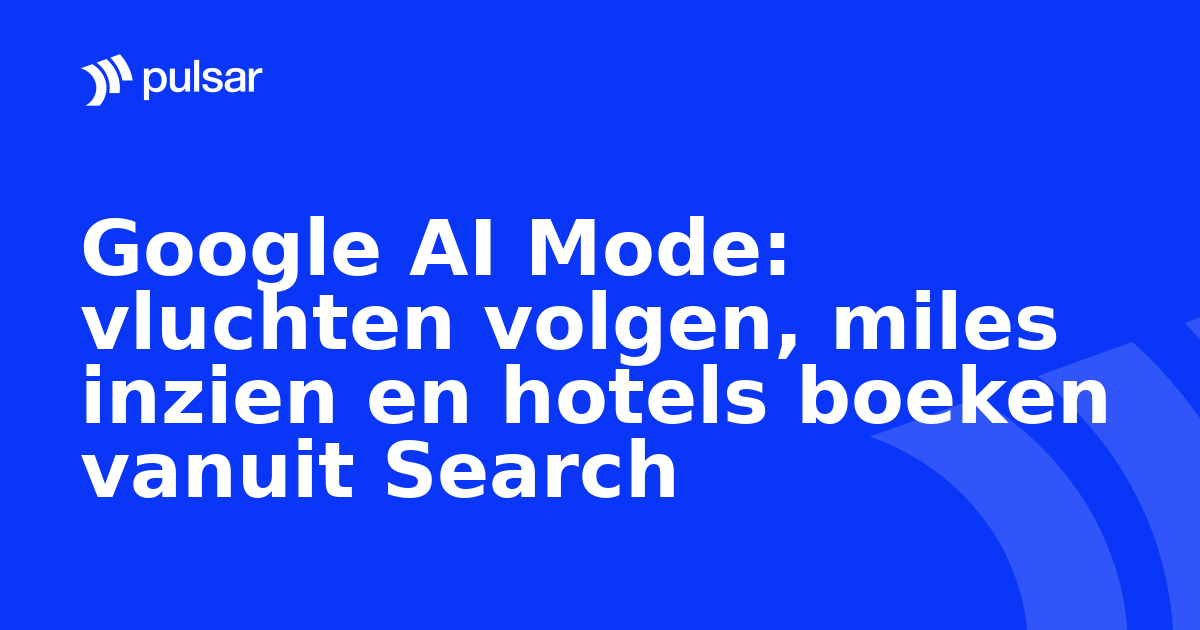 Google AI Mode: vluchten volgen, miles inzien en hotels boeken vanuit Search