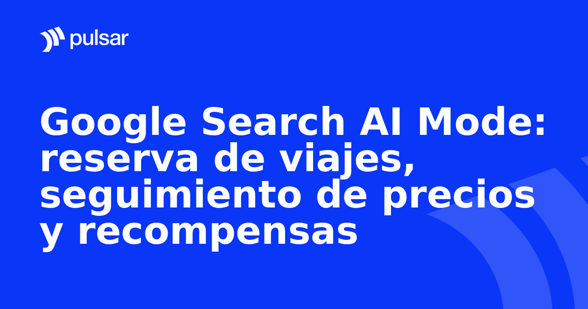 Google Search AI Mode: reserva de viajes, seguimiento de precios y recompensas