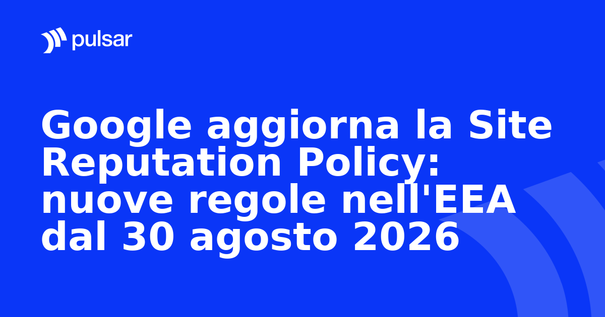 Google aggiorna la Site Reputation Policy: nuove regole nell'EEA dal 30 agosto 2026