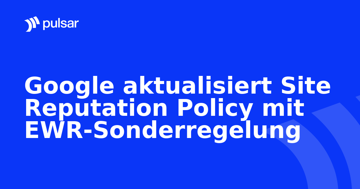 Google aktualisiert Site Reputation Policy mit EWR-Sonderregelung