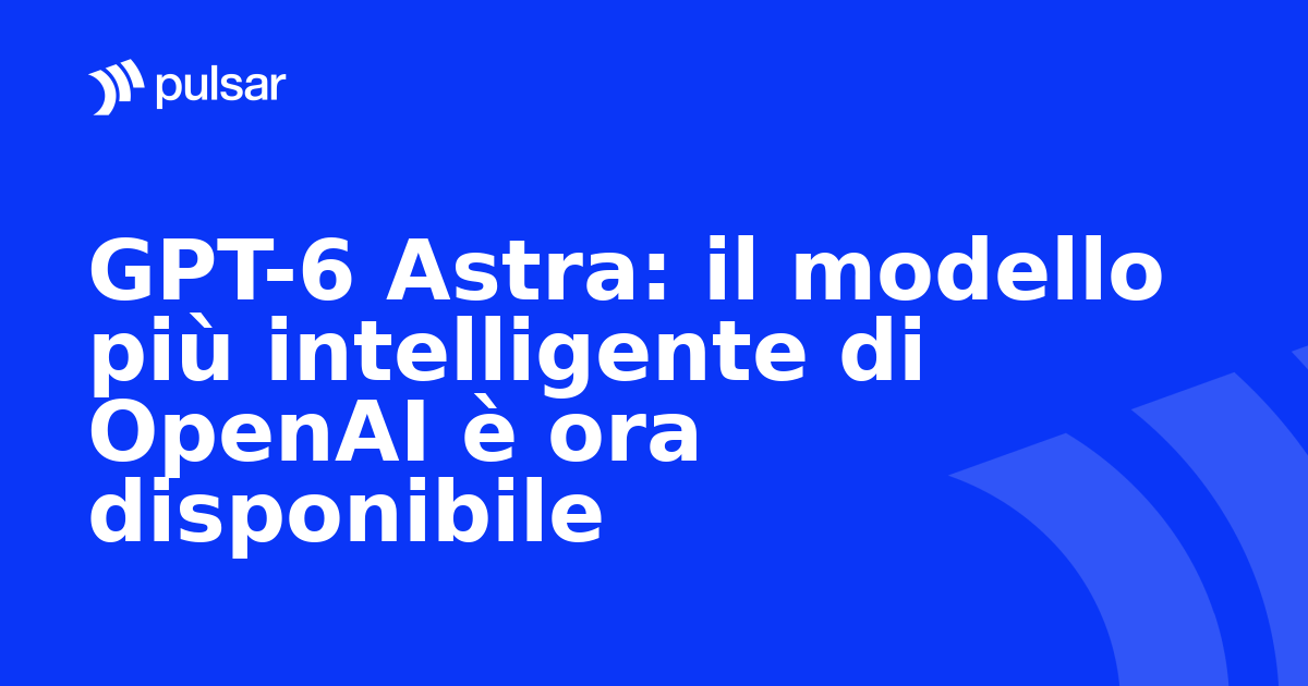 GPT-6 Astra: il modello più intelligente di OpenAI è ora disponibile
