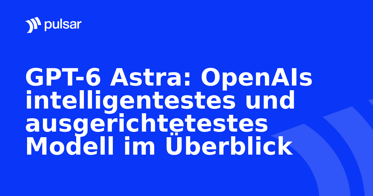 GPT-6 Astra: OpenAIs intelligentestes und ausgerichtetestes Modell im Überblick