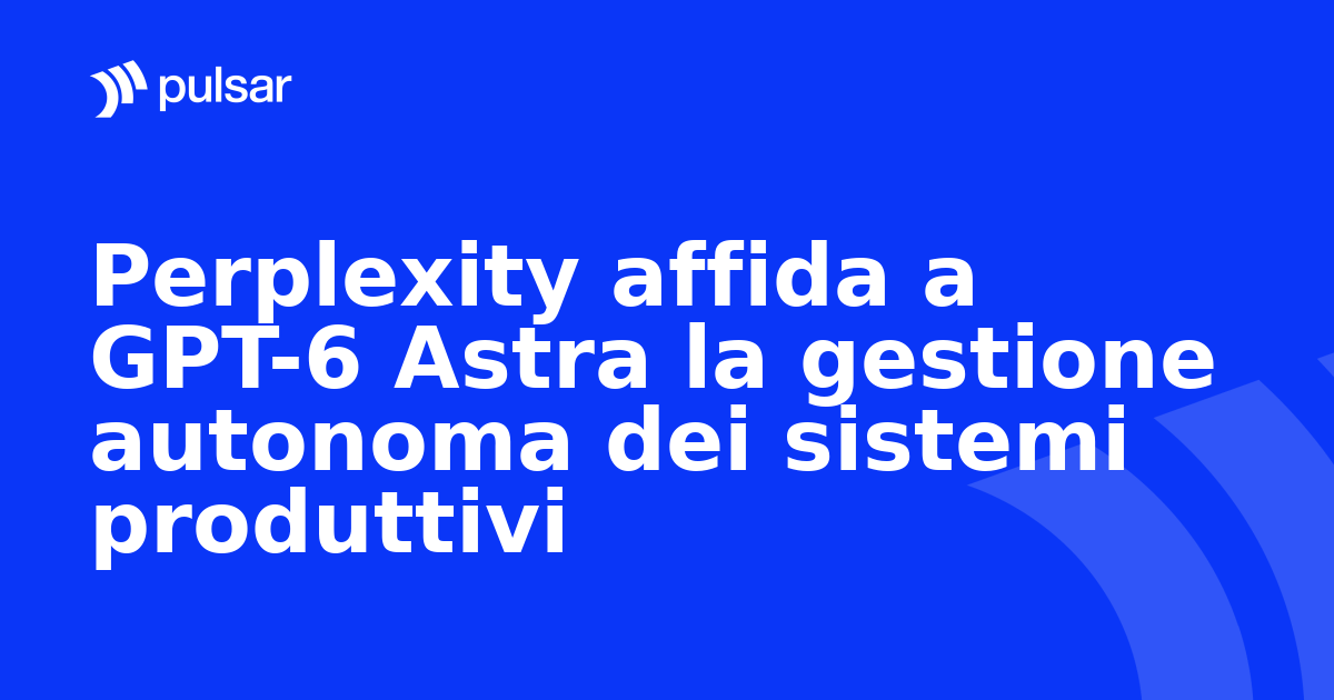 Perplexity affida a GPT-6 Astra la gestione autonoma dei sistemi produttivi