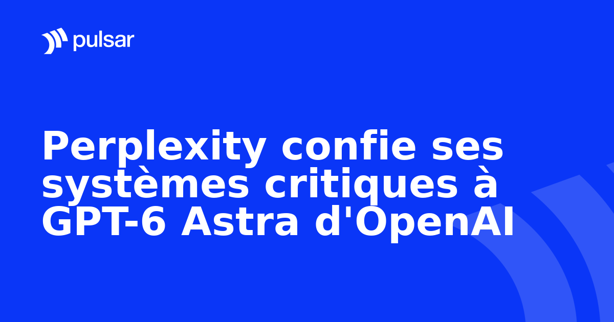 Perplexity confie ses systèmes critiques à GPT-6 Astra d'OpenAI