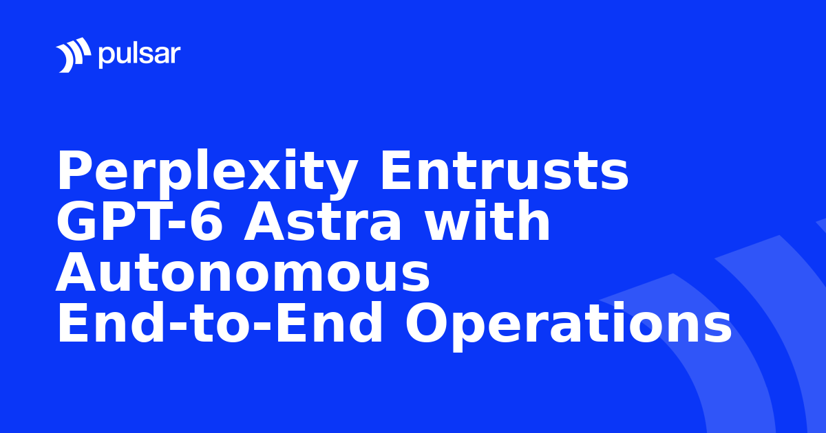 Perplexity Entrusts GPT-6 Astra with Autonomous End-to-End Operations