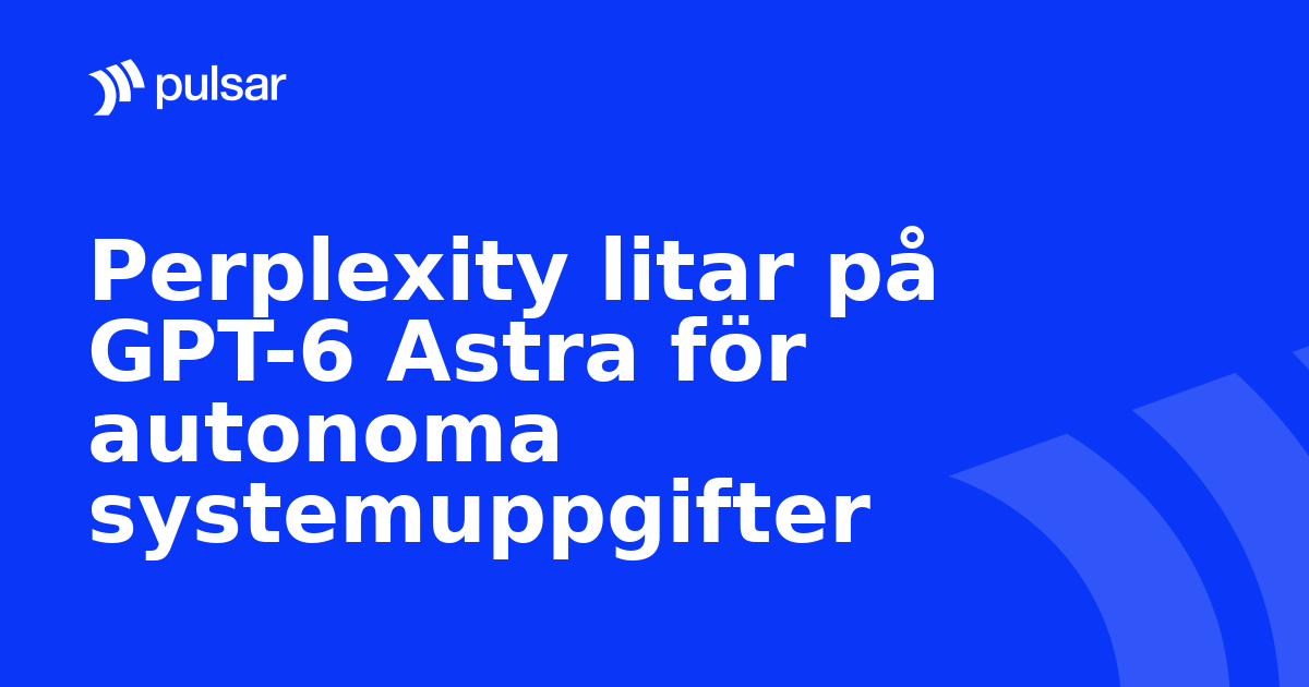 Perplexity litar på GPT-6 Astra för autonoma systemuppgifter