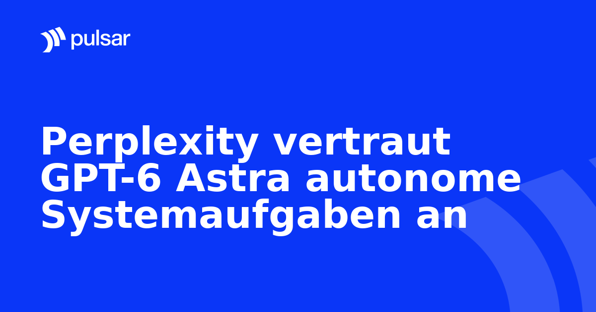 Perplexity vertraut GPT-6 Astra autonome Systemaufgaben an