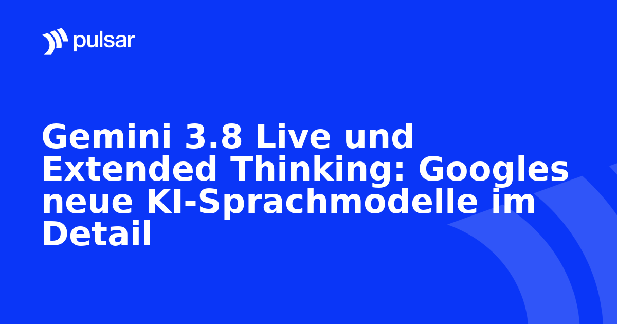 Gemini 3.8 Live und Extended Thinking: Googles neue KI-Sprachmodelle im Detail