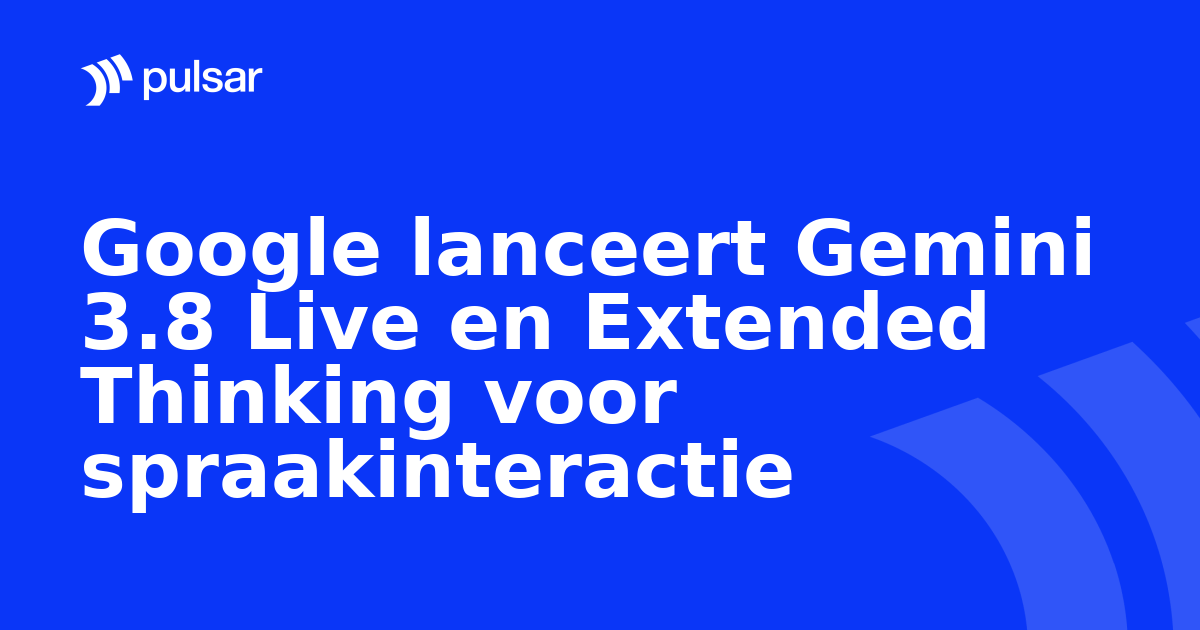 Google lanceert Gemini 3.8 Live en Extended Thinking voor spraakinteractie