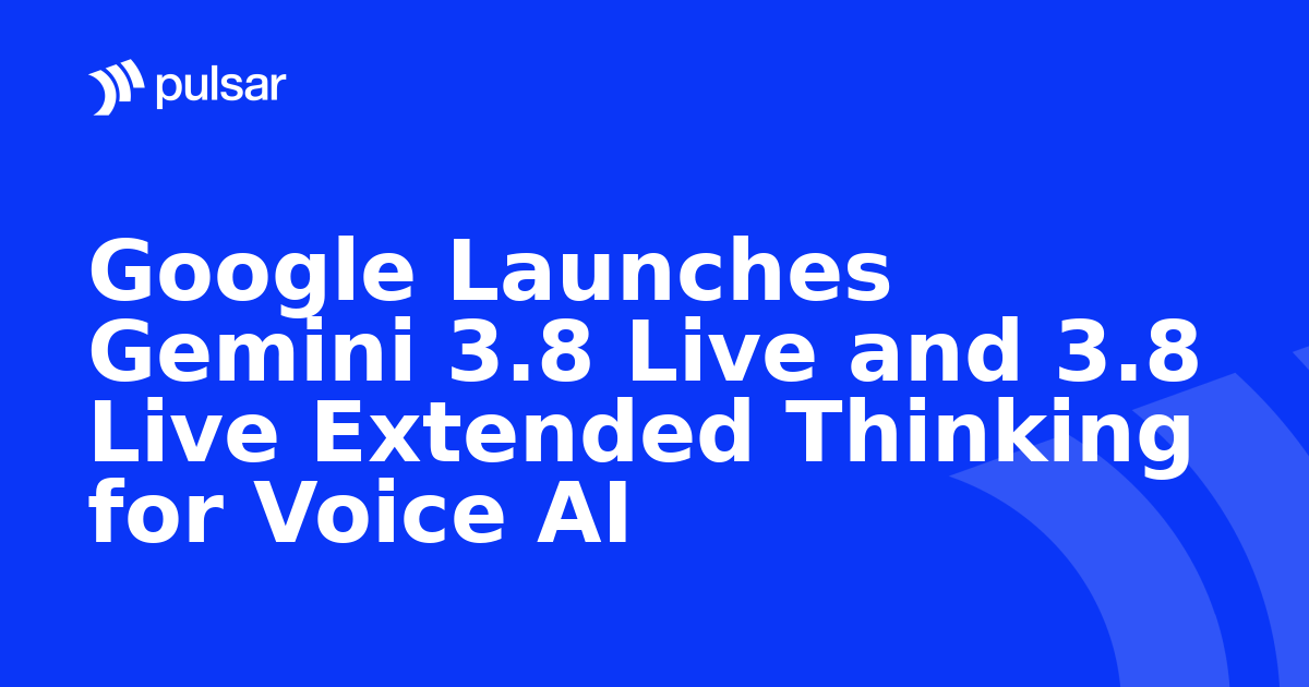 Google Launches Gemini 3.8 Live and 3.8 Live Extended Thinking for Voice AI